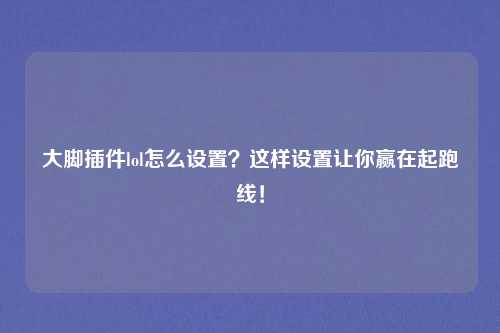 大脚插件lol怎么设置？这样设置让你赢在起跑线！