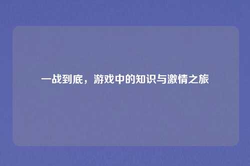 一战到底,游戏中的知识与激情之旅
