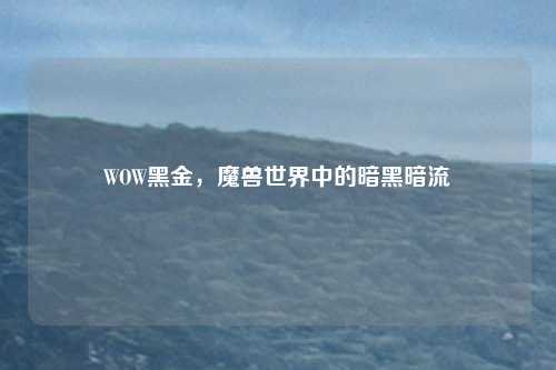 WOW黑金，魔兽世界中的暗黑暗流