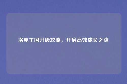 洛克王国升级攻略，开启高效成长之路