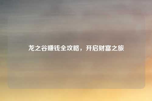 龙之谷赚钱全攻略，开启财富之旅