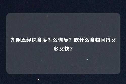 九阴真经饱食度怎么恢复？吃什么食物回得又多又快？