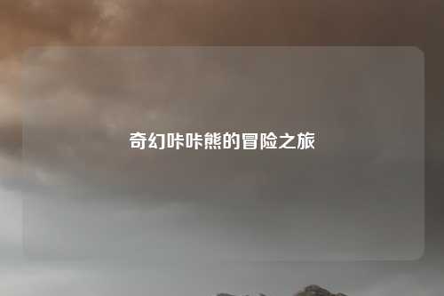 奇幻咔咔熊的冒险之旅