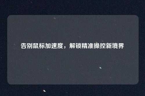 告别鼠标加速度，解锁精准操控新境界