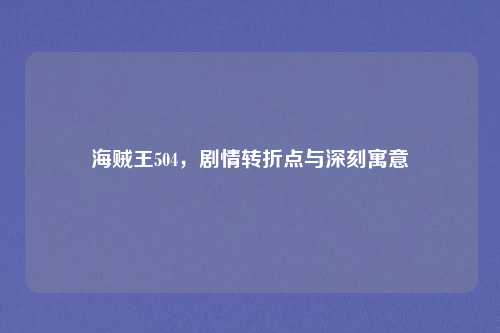 海贼王504，剧情转折点与深刻寓意