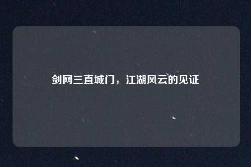 剑网三直城门，江湖风云的见证