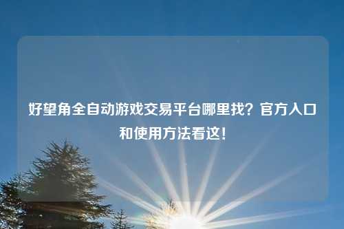 好望角全自动游戏交易平台哪里找？官方入口和使用方法看这！