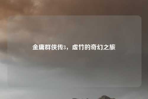 金庸群侠传3，虚竹的奇幻之旅