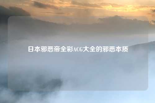 日本邪恶帝全彩ACG大全的邪恶本质