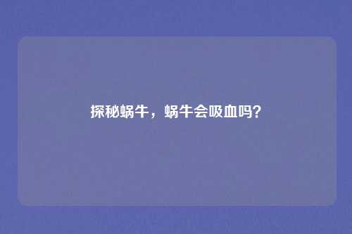 探秘蜗牛，蜗牛会吸血吗？