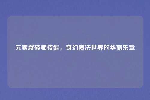 元素爆破师技能，奇幻魔法世界的华丽乐章