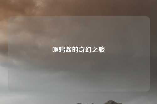 呕鸡酱的奇幻之旅