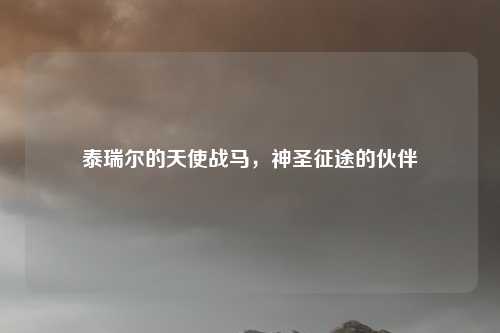 泰瑞尔的天使战马，神圣征途的伙伴