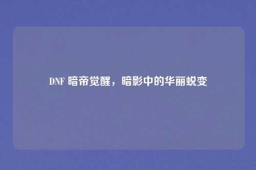DNF 暗帝觉醒,暗影中的华丽蜕变
