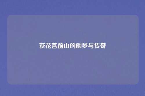 荻花宫前山的幽梦与传奇