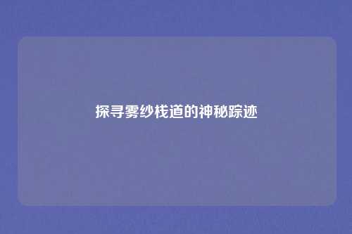 探寻雾纱栈道的神秘踪迹
