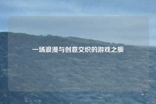 一场浪漫与创意交织的游戏之旅