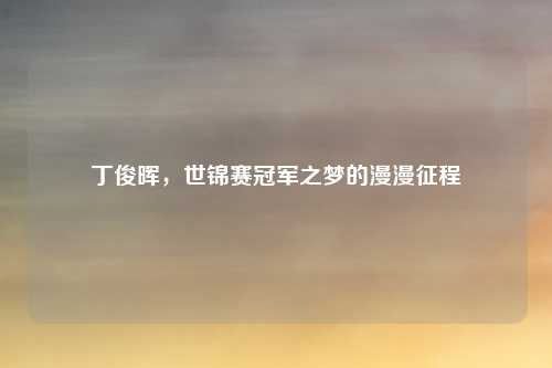 丁俊晖，世锦赛冠军之梦的漫漫征程