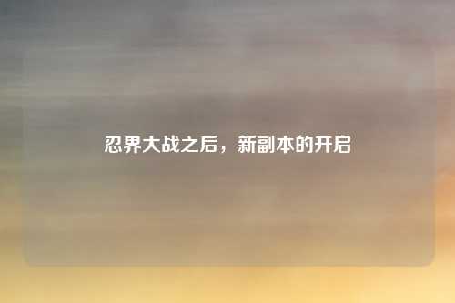 忍界大战之后，新副本的开启