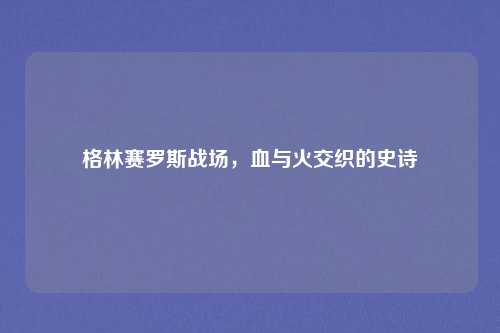 格林赛罗斯战场，血与火交织的史诗