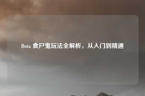 Dota 食尸鬼玩法全解析，从入门到精通