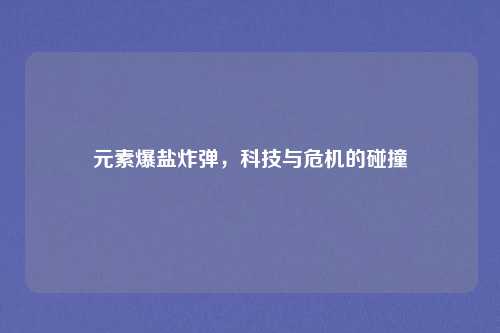 元素爆盐炸弹，科技与危机的碰撞