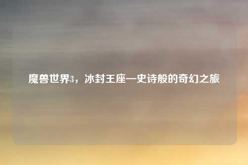 魔兽世界3，冰封王座—史诗般的奇幻之旅