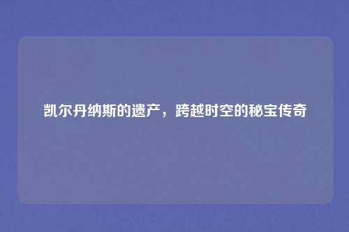 凯尔丹纳斯的遗产，跨越时空的秘宝传奇