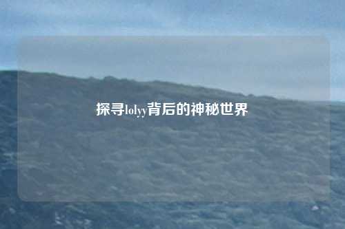 探寻lolyy背后的神秘世界