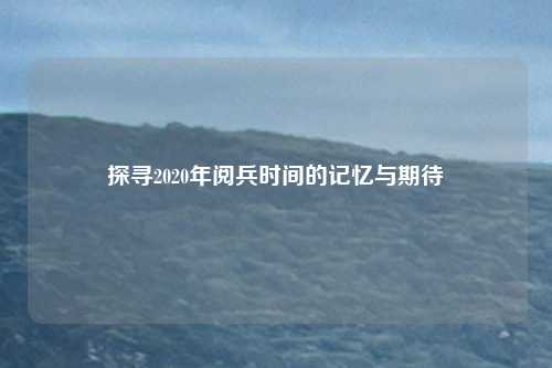 探寻2020年阅兵时间的记忆与期待
