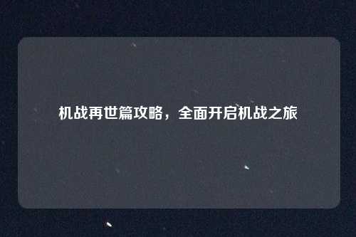 机战再世篇攻略，全面开启机战之旅