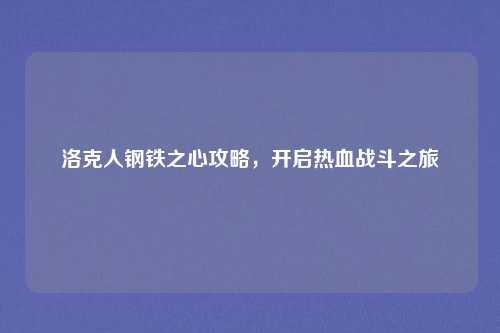 洛克人钢铁之心攻略，开启热血战斗之旅