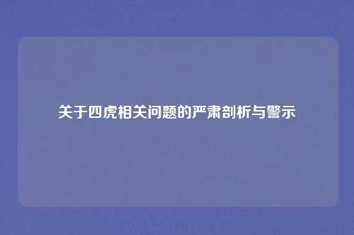 关于四虎相关问题的严肃剖析与警示