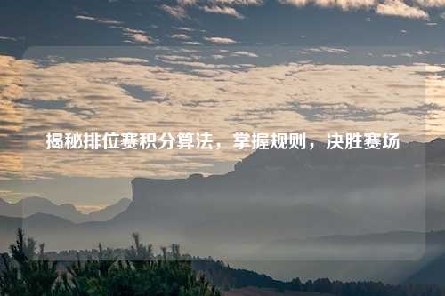 揭秘排位赛积分算法，掌握规则，决胜赛场