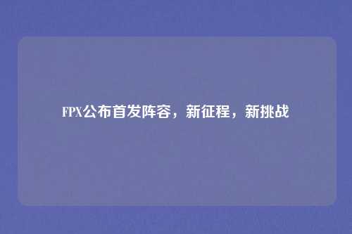 FPX公布首发阵容，新征程，新挑战