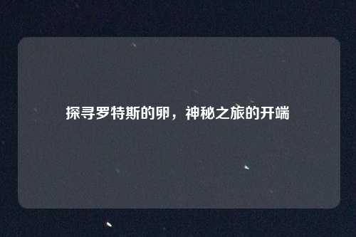 探寻罗特斯的卵，神秘之旅的开端