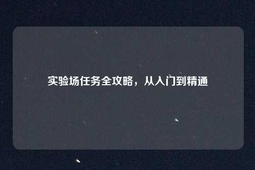 实验场任务全攻略，从入门到精通