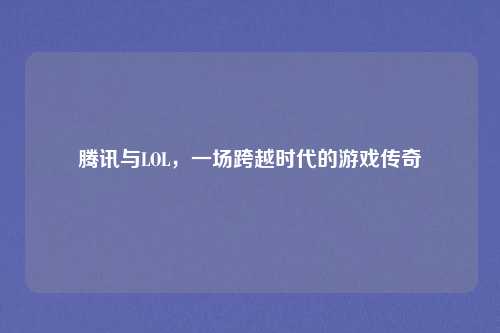 腾讯与LOL，一场跨越时代的游戏传奇