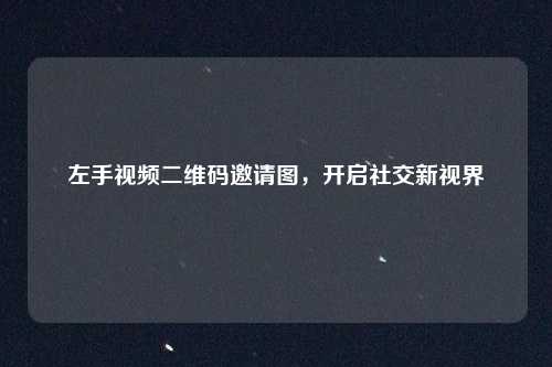 左手视频二维码邀请图，开启社交新视界