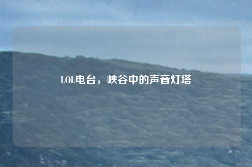 LOL电台，峡谷中的声音灯塔