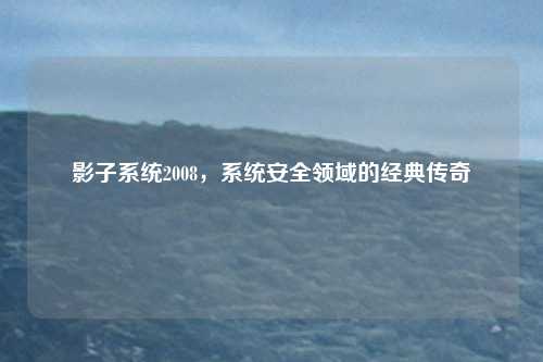 影子系统2008，系统安全领域的经典传奇