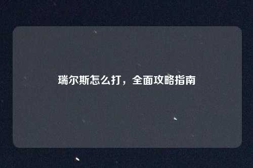 瑞尔斯怎么打,全面攻略指南