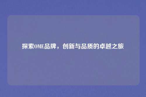 详细阅读:探索OME品牌,创新与品质的卓越之旅 探索OME品牌,创新与品质的卓越之旅