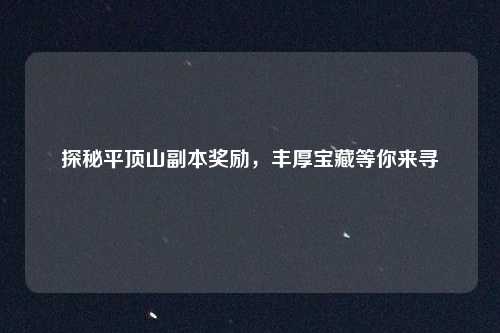 探秘平顶山副本奖励，丰厚宝藏等你来寻