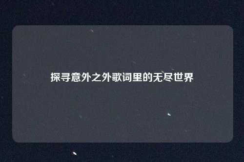 探寻意外之外歌词里的无尽世界