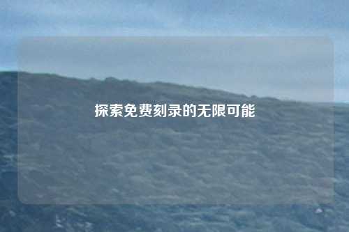 探索免费刻录的无限可能