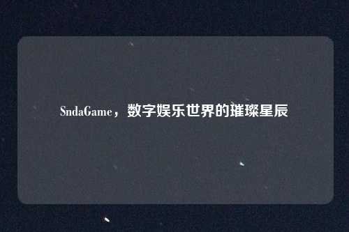 SndaGame，数字娱乐世界的璀璨星辰