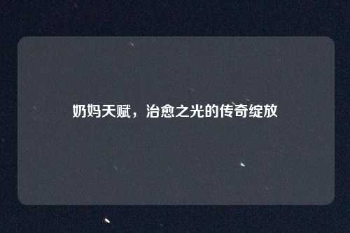 奶妈天赋,治愈之光的传奇绽放