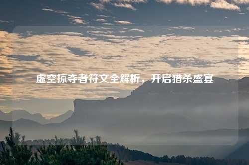 虚空掠夺者符文全解析,开启猎杀盛宴