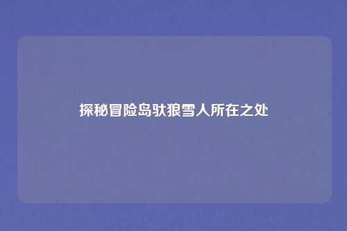 探秘冒险岛驮狼雪人所在之处